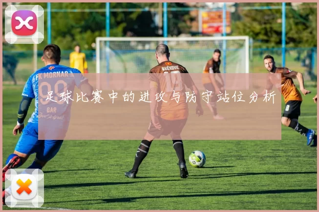 足球比赛中的进攻与防守站位分析