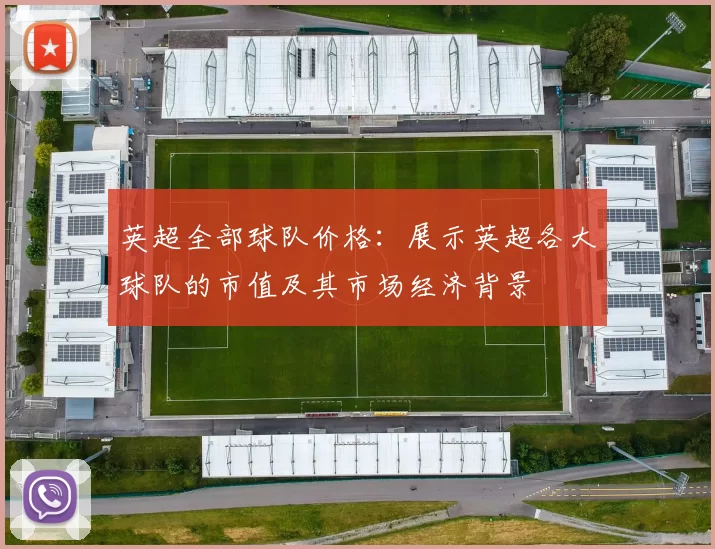 英超全部球队价格：展示英超各大球队的市值及其市场经济背景