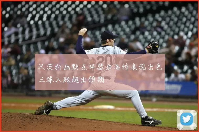 汉茨科幽默点评瑟尔洛特表现出色三球入账超出预期