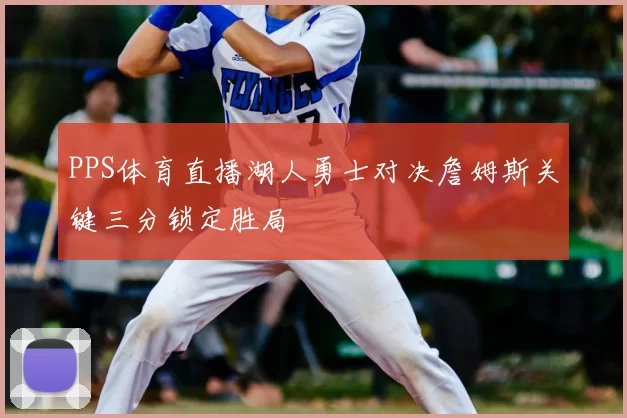 PPS体育直播湖人勇士对决詹姆斯关键三分锁定胜局
