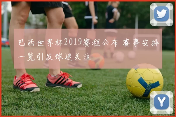 巴西世界杯2019赛程公布 赛事安排一览引发球迷关注