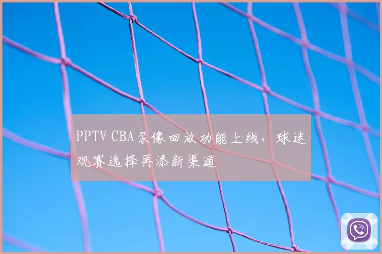 PPTV CBA录像回放功能上线,球迷观赛选择再添新渠道
