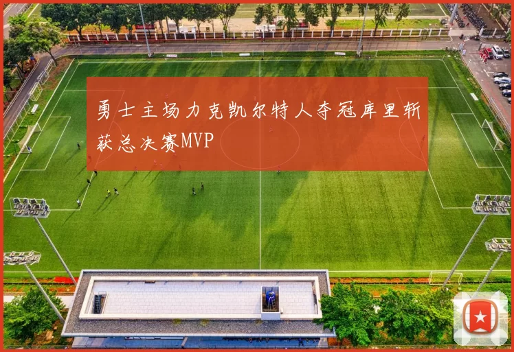 勇士主场力克凯尔特人夺冠库里斩获总决赛MVP