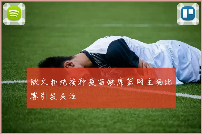欧文拒绝接种疫苗缺席篮网主场比赛引发关注