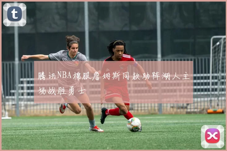 腾讯NBA棉服詹姆斯同款助阵湖人主场战胜勇士