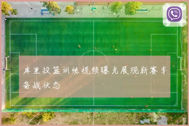 库里投篮训练视频曝光展现新赛季备战状态