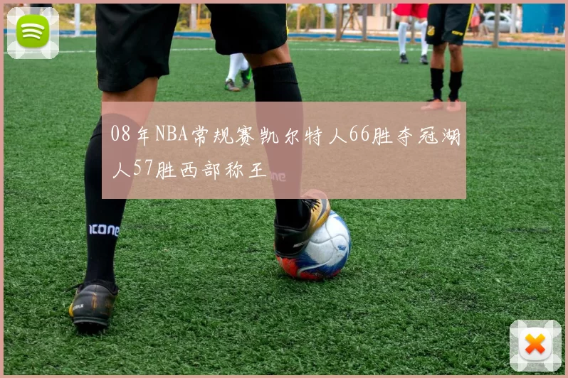 08年NBA常规赛凯尔特人66胜夺冠湖人57胜西部称王