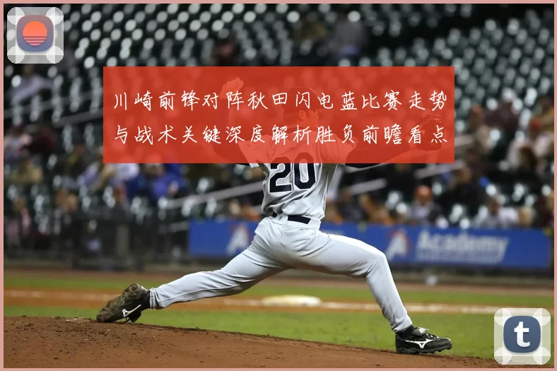 川崎前锋对阵秋田闪电蓝比赛走势与战术关键深度解析胜负前瞻看点