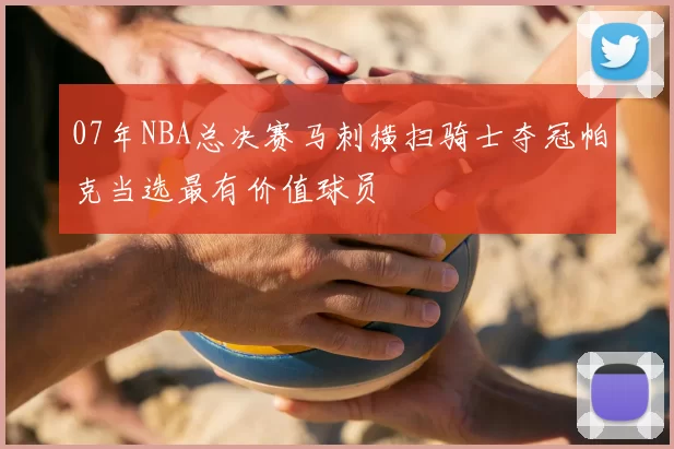 07年NBA总决赛马刺横扫骑士夺冠帕克当选最有价值球员
