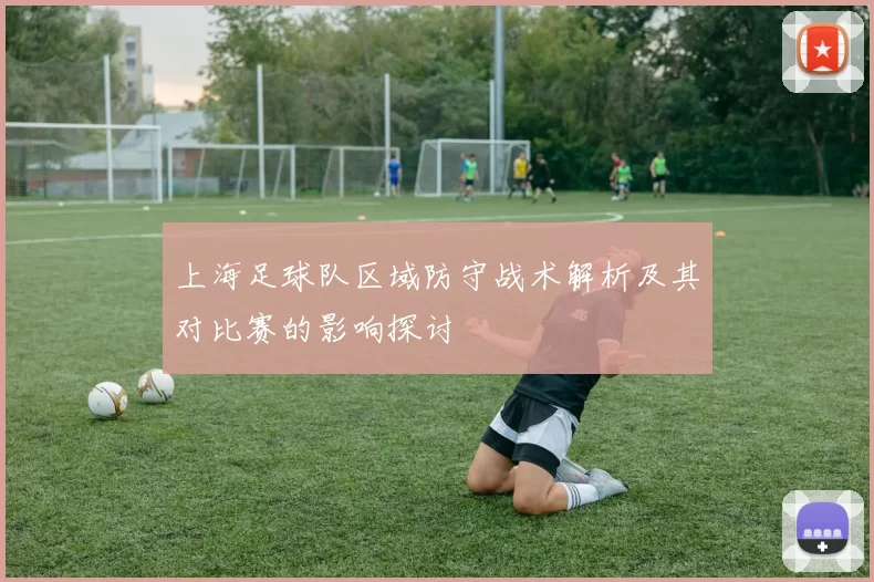 上海足球队区域防守战术解析及其对比赛的影响探讨