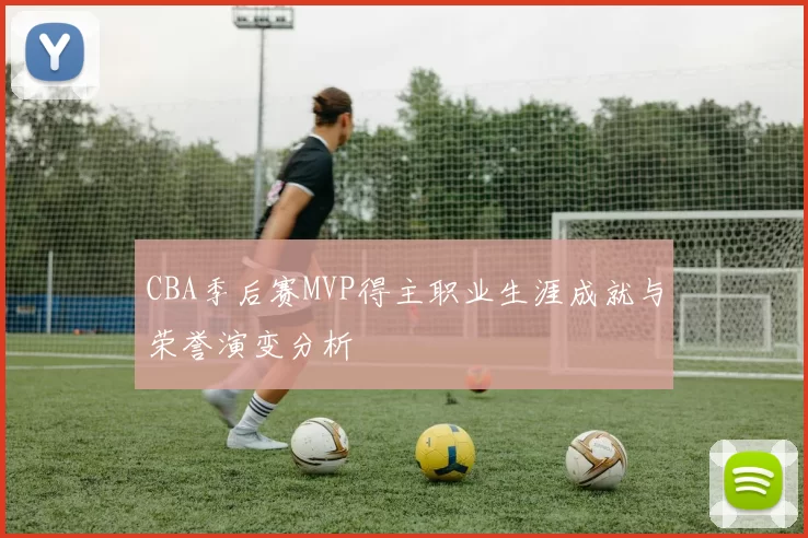 CBA季后赛MVP得主职业生涯成就与荣誉演变分析