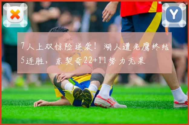 7人上双惊险逆袭！湖人遭老鹰终结5连胜，东契奇22+11努力无果