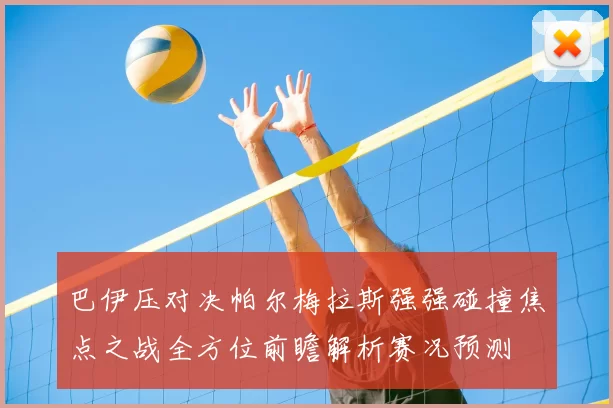 巴伊压对决帕尔梅拉斯强强碰撞焦点之战全方位前瞻解析赛况预测