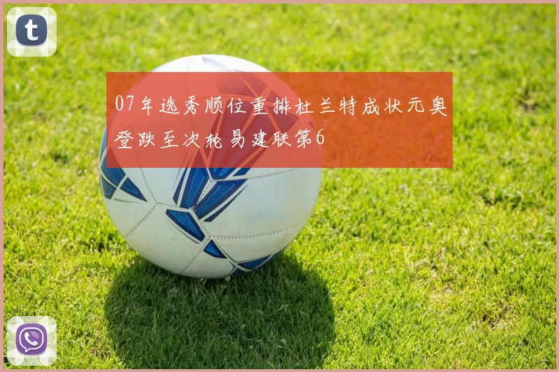 07年选秀顺位重排杜兰特成状元奥登跌至次轮易建联第6