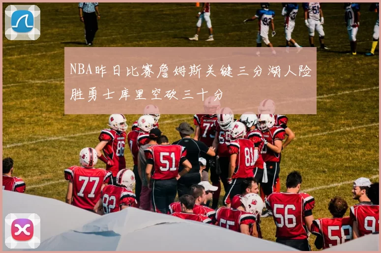 NBA昨日比赛詹姆斯关键三分湖人险胜勇士库里空砍三十分