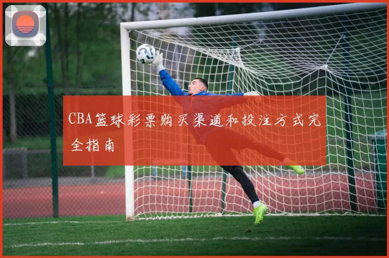 CBA篮球彩票购买渠道和投注方式完全指南