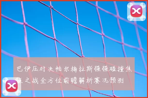 巴伊压对决帕尔梅拉斯强强碰撞焦点之战全方位前瞻解析赛况预测