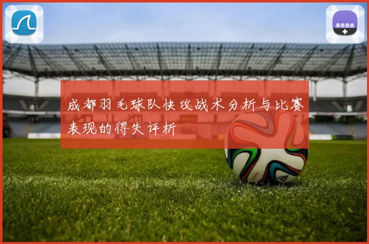 成都羽毛球队快攻战术分析与比赛表现的得失评析