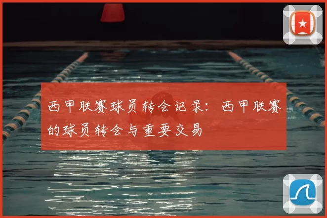 西甲联赛球员转会记录：西甲联赛的球员转会与重要交易