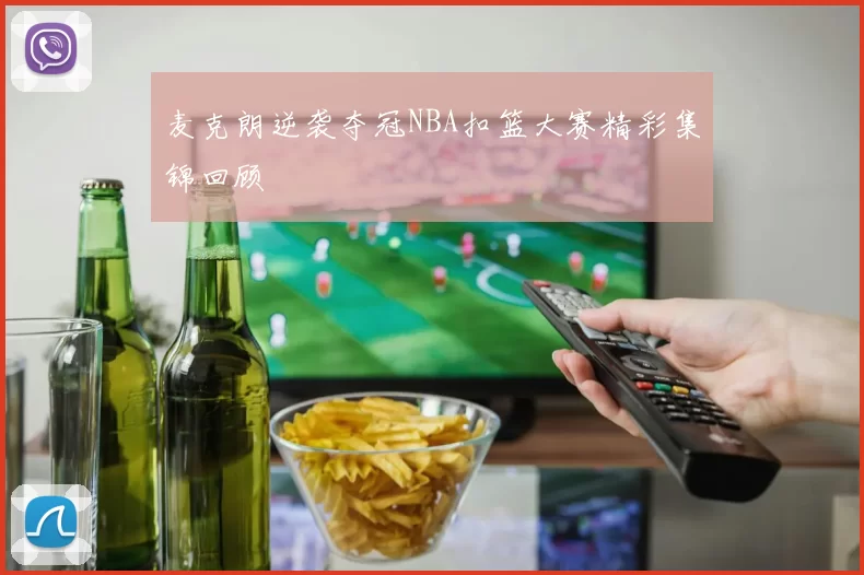 麦克朗逆袭夺冠NBA扣篮大赛精彩集锦回顾