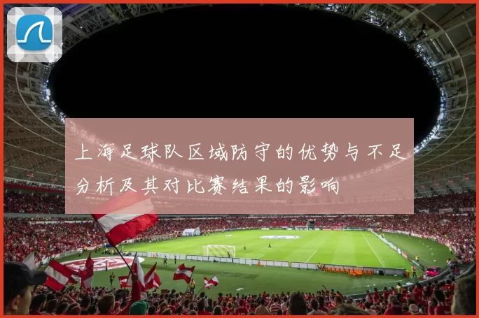 上海足球队区域防守的优势与不足分析及其对比赛结果的影响