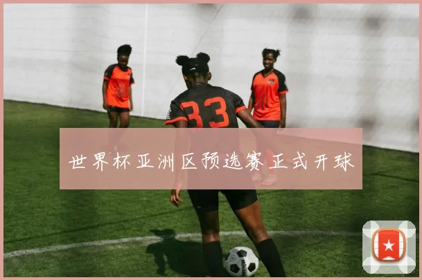 世界杯亚洲区预选赛正式开球