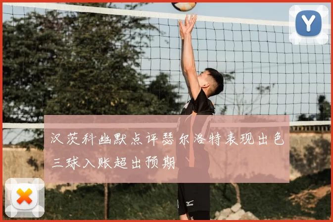 汉茨科幽默点评瑟尔洛特表现出色三球入账超出预期