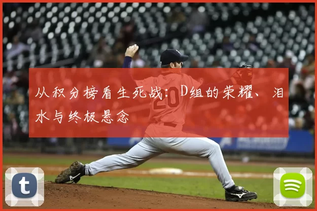 从积分榜看生死战：D组的荣耀、泪水与终极悬念