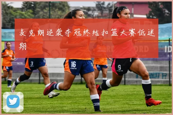 麦克朗逆袭夺冠终结扣篮大赛低迷期