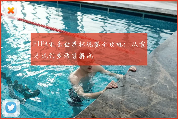 FIFA电竞世界杯观赛全攻略:从官方流到多语言解说