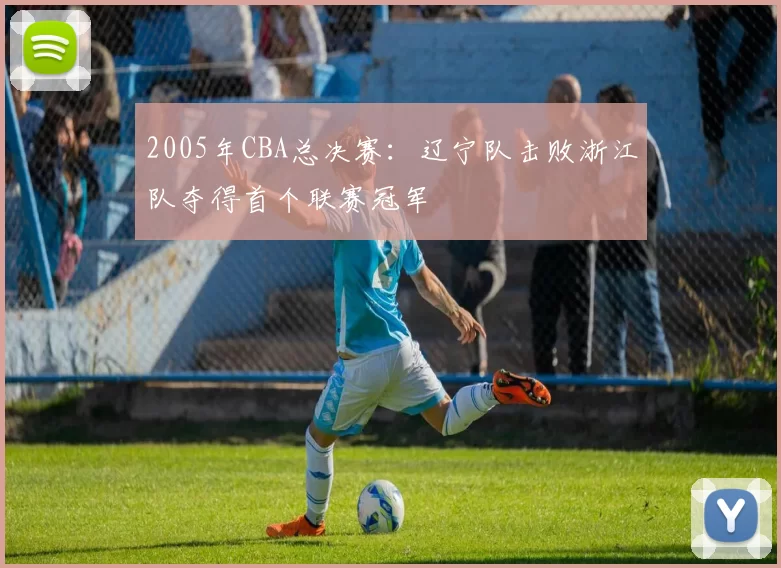 2005年CBA总决赛：辽宁队击败浙江队夺得首个联赛冠军