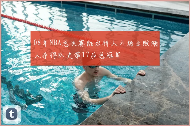 08年NBA总决赛凯尔特人六场击败湖人夺得队史第17座总冠军