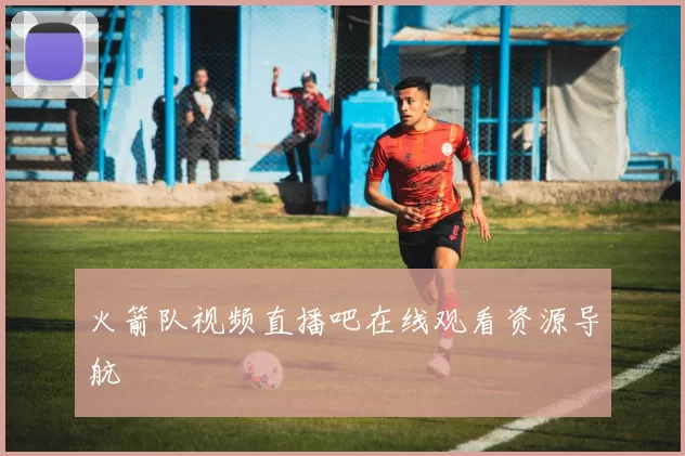 火箭队视频直播吧在线观看资源导航