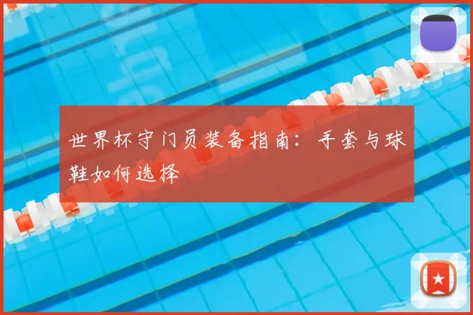 世界杯守门员装备指南：手套与球鞋如何选择