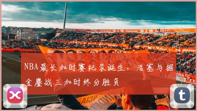 NBA最长加时赛纪录诞生，活塞与掘金鏖战三加时终分胜负