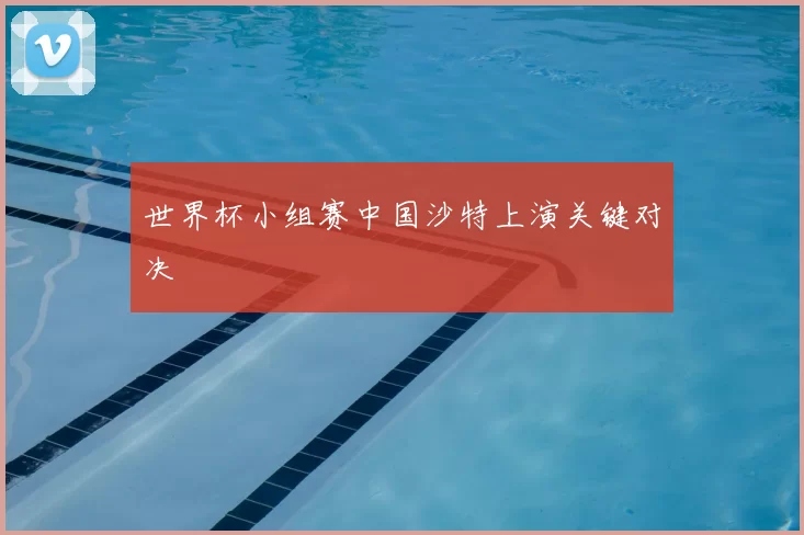 世界杯小组赛中国沙特上演关键对决