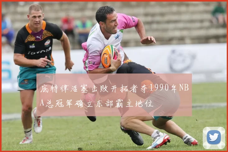 底特律活塞击败开拓者夺1990年NBA总冠军确立东部霸主地位
