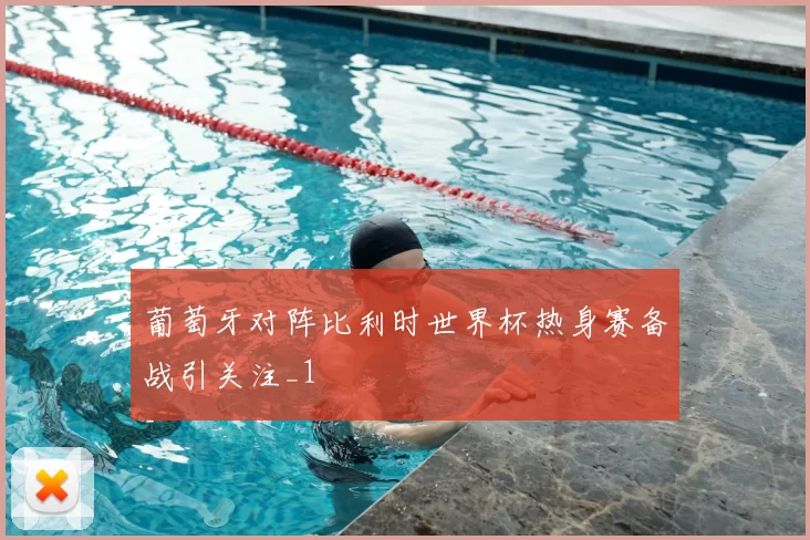 葡萄牙对阵比利时世界杯热身赛备战引关注_1