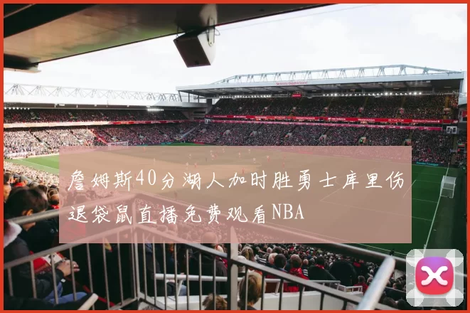 詹姆斯40分湖人加时胜勇士库里伤退袋鼠直播免费观看NBA