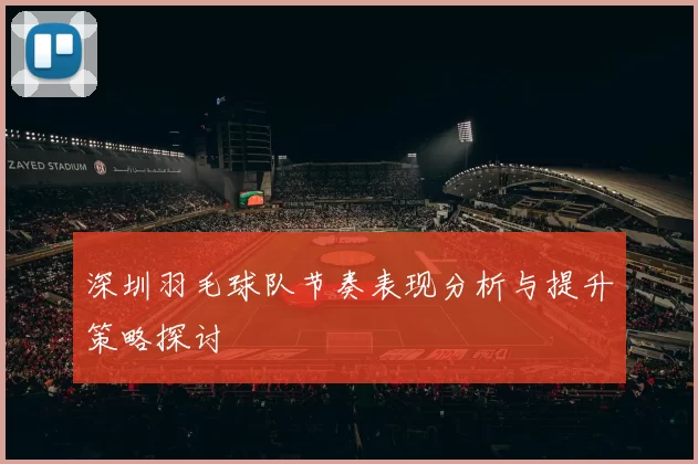 深圳羽毛球队节奏表现分析与提升策略探讨