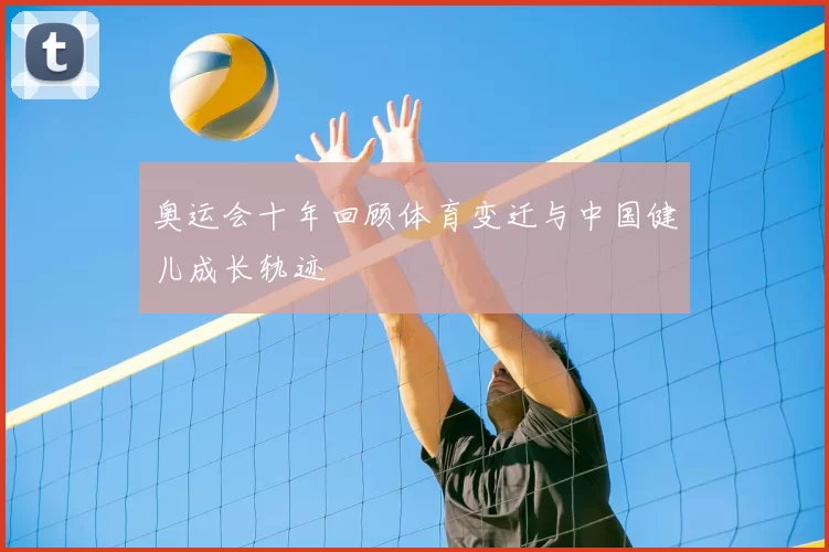 奥运会十年回顾体育变迁与中国健儿成长轨迹
