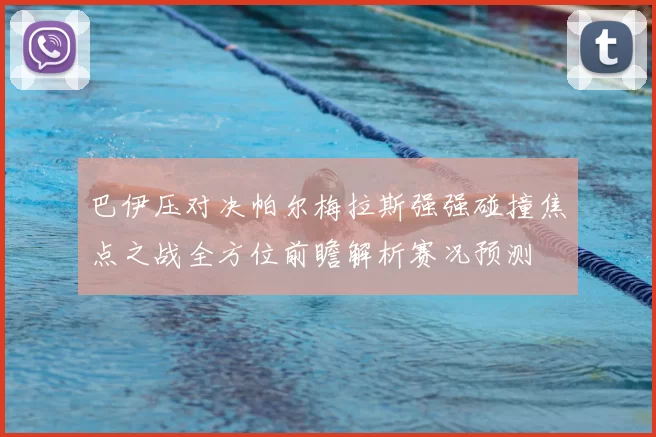巴伊压对决帕尔梅拉斯强强碰撞焦点之战全方位前瞻解析赛况预测