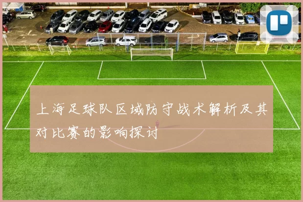 上海足球队区域防守战术解析及其对比赛的影响探讨