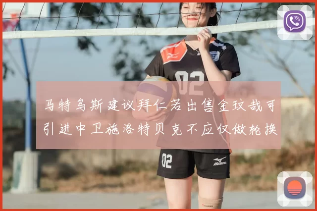马特乌斯建议拜仁若出售金玟哉可引进中卫施洛特贝克不应仅做轮换球员