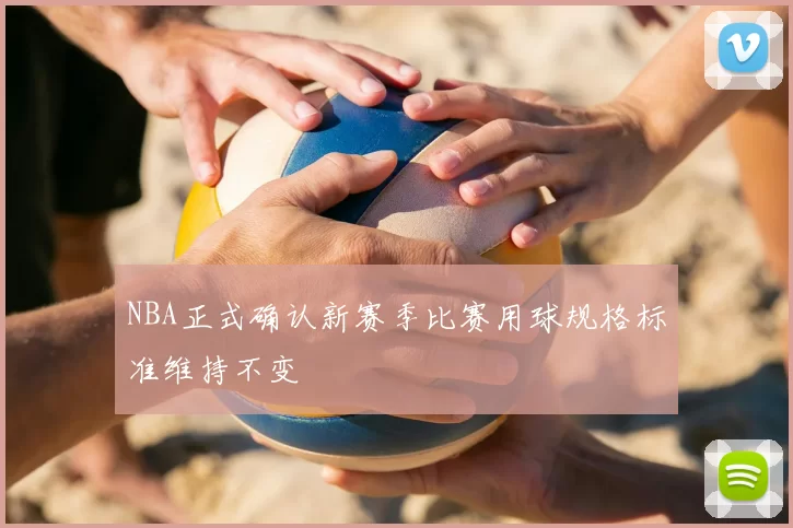 NBA正式确认新赛季比赛用球规格标准维持不变