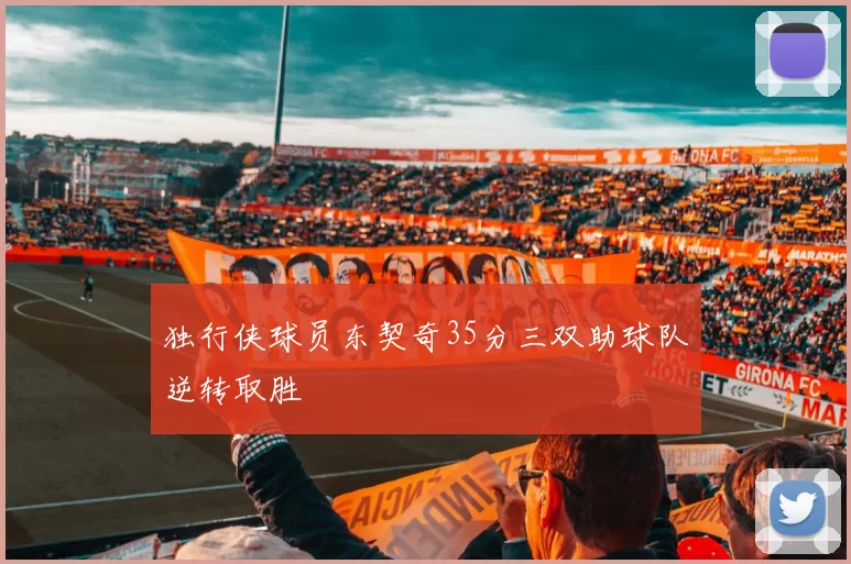 独行侠球员东契奇35分三双助球队逆转取胜