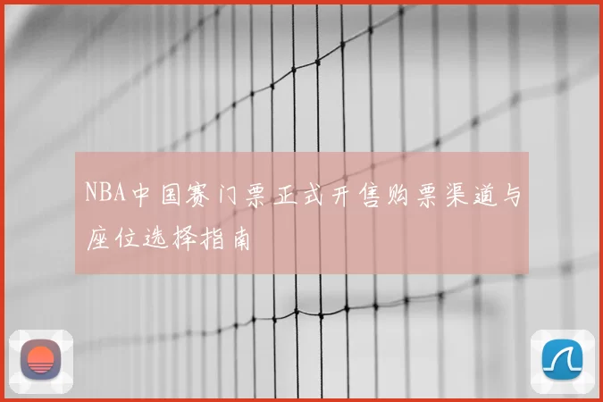 NBA中国赛门票正式开售购票渠道与座位选择指南