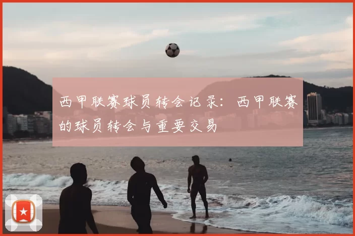 西甲联赛球员转会记录：西甲联赛的球员转会与重要交易