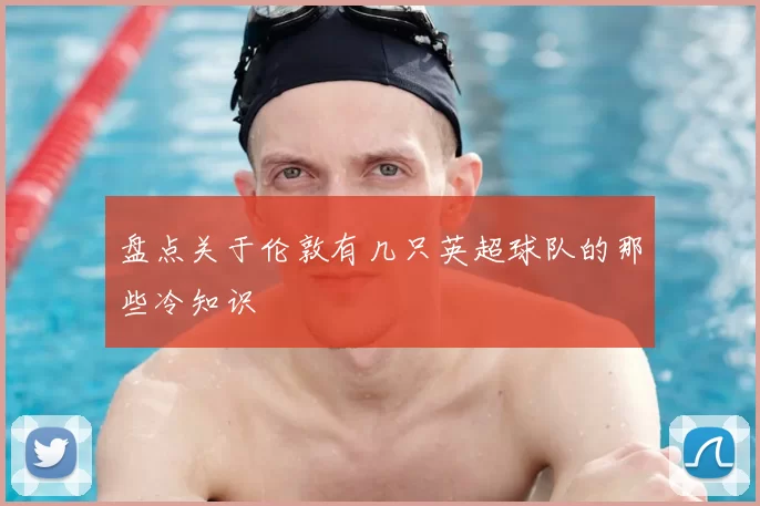 盘点关于伦敦有几只英超球队的那些冷知识