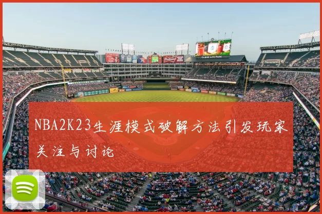 NBA2K23生涯模式破解方法引发玩家关注与讨论